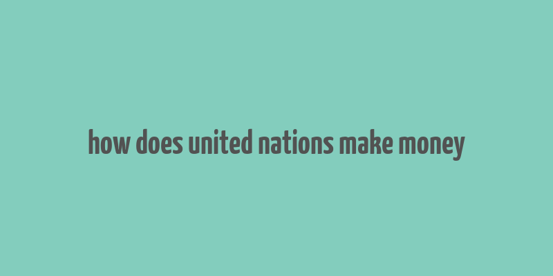 how does united nations make money