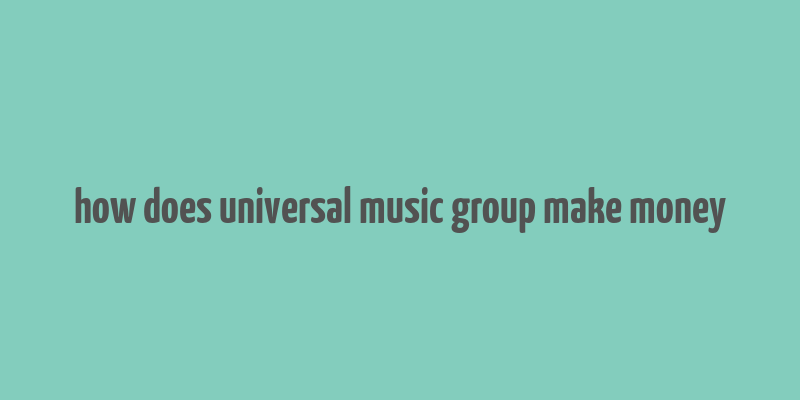 how does universal music group make money