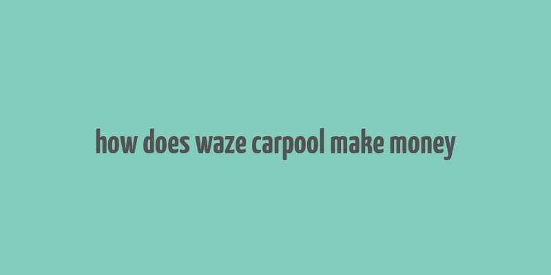 how does waze carpool make money