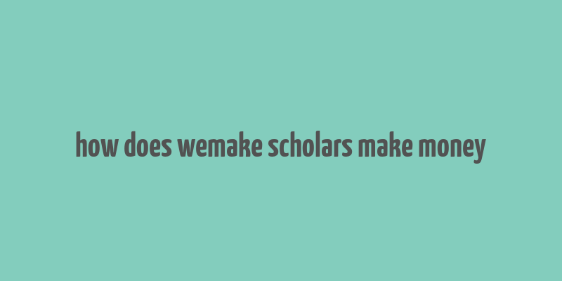 how does wemake scholars make money