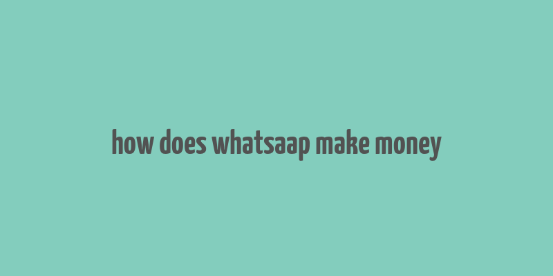 how does whatsaap make money