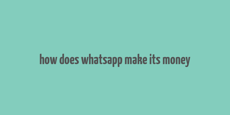 how does whatsapp make its money