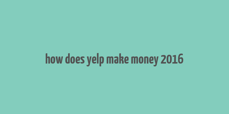 how does yelp make money 2016