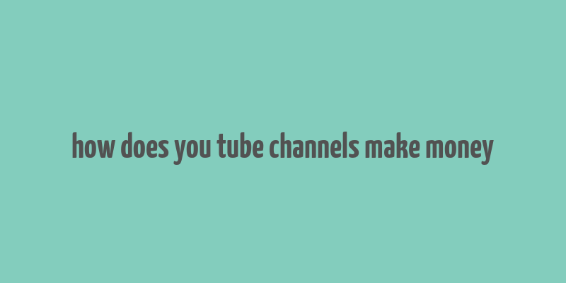 how does you tube channels make money