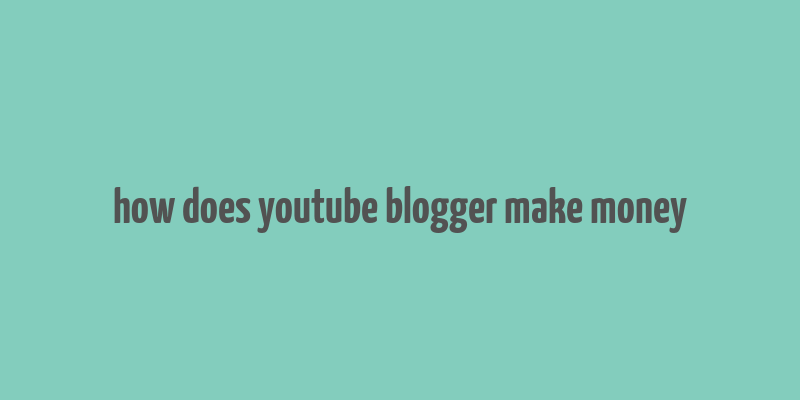 how does youtube blogger make money