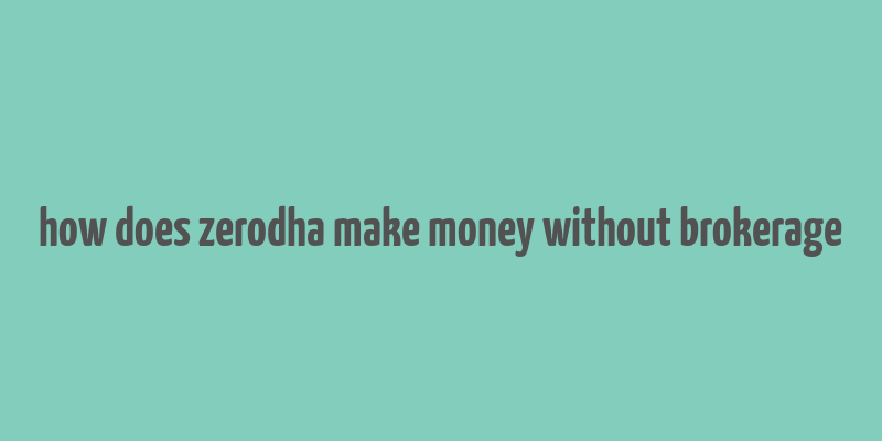 how does zerodha make money without brokerage