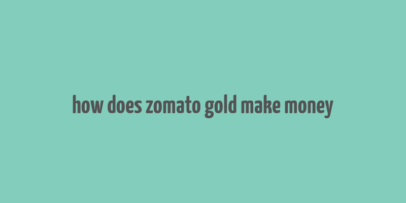 how does zomato gold make money