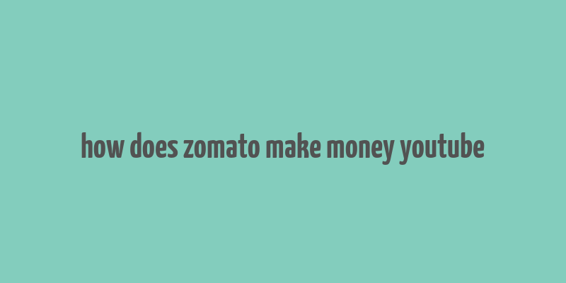 how does zomato make money youtube