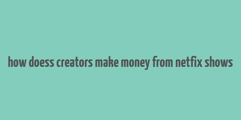 how doess creators make money from netfix shows