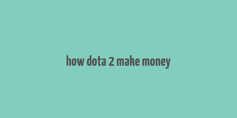 how dota 2 make money