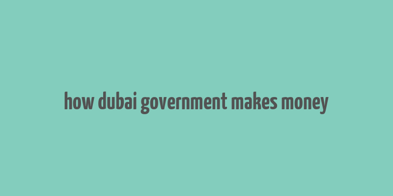 how dubai government makes money