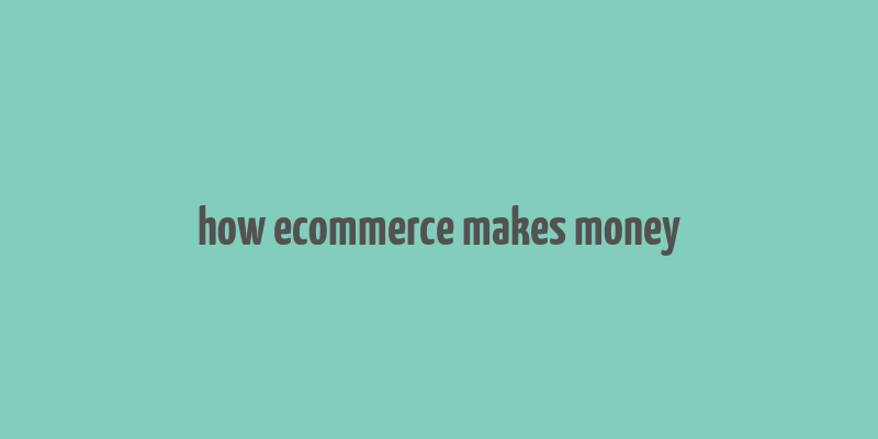 how ecommerce makes money