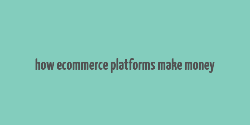 how ecommerce platforms make money