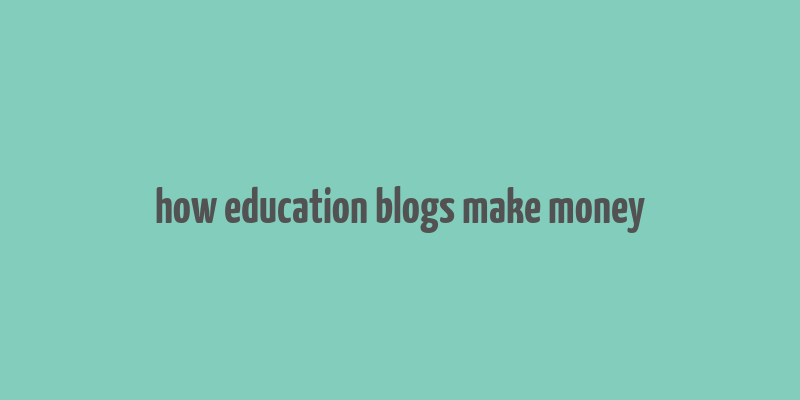 how education blogs make money