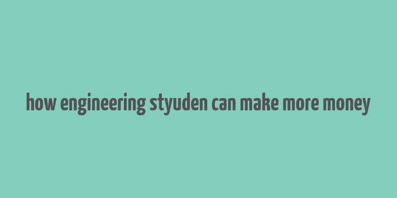 how engineering styuden can make more money