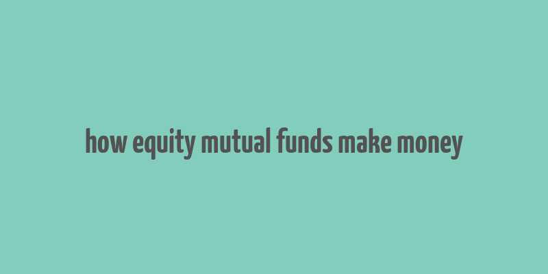 how equity mutual funds make money