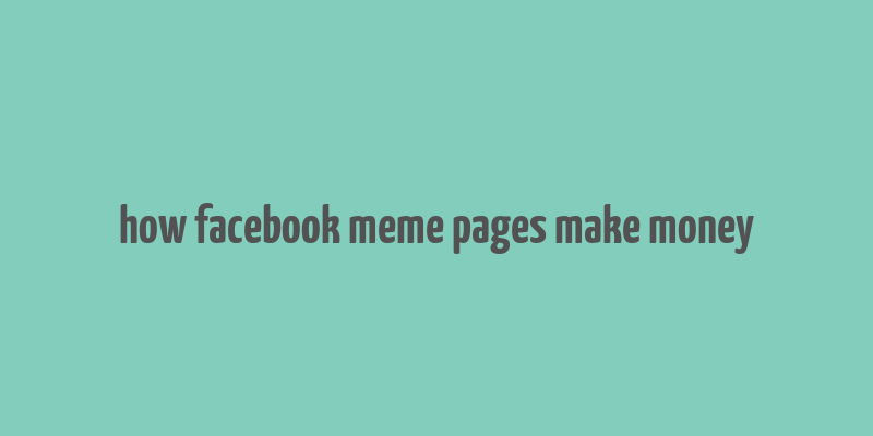 how facebook meme pages make money