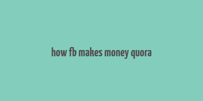 how fb makes money quora