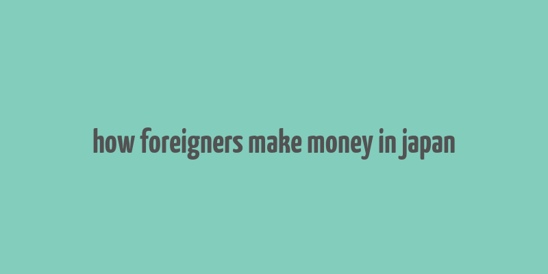 how foreigners make money in japan