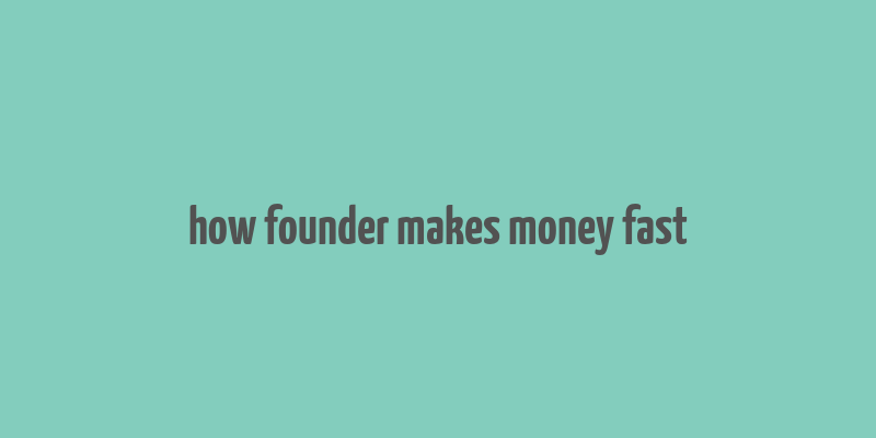 how founder makes money fast