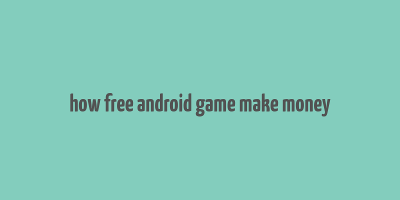 how free android game make money