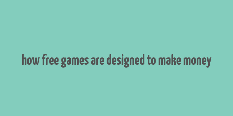 how free games are designed to make money