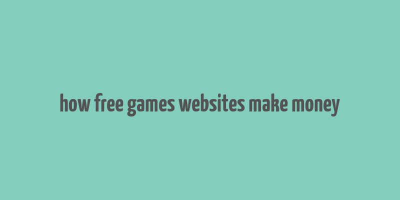 how free games websites make money