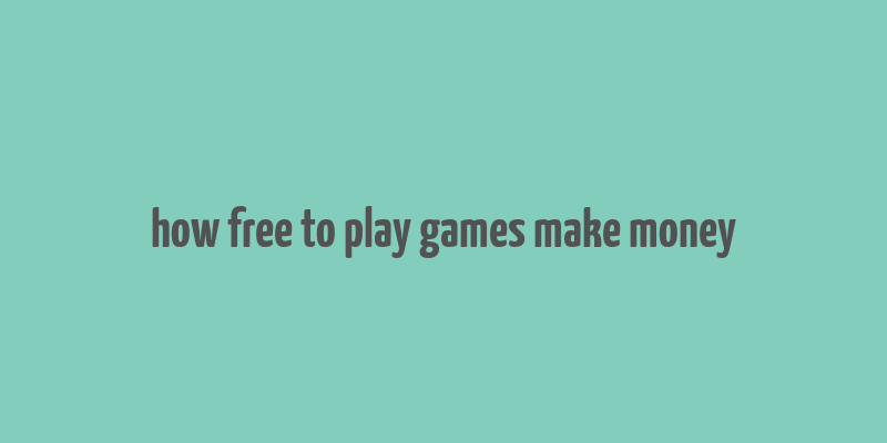 how free to play games make money