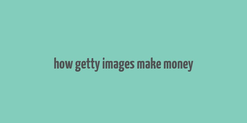 how getty images make money