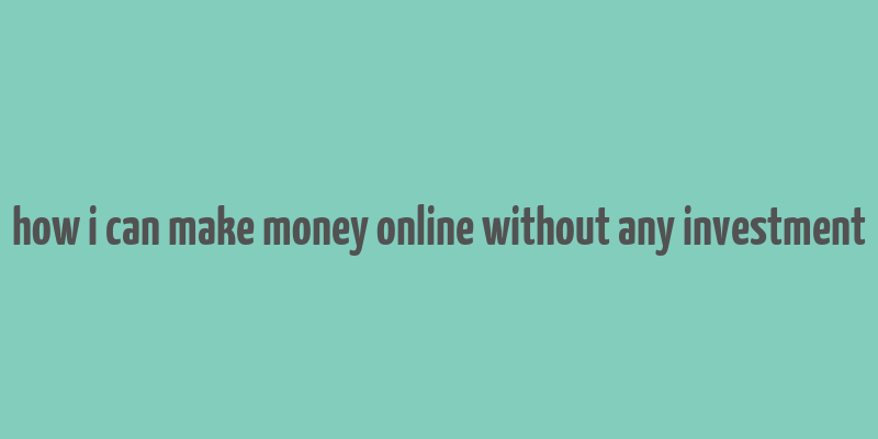 how i can make money online without any investment