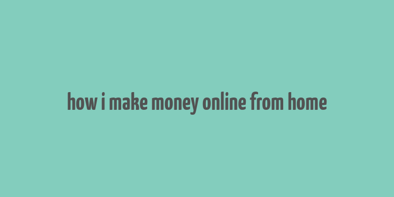 how i make money online from home