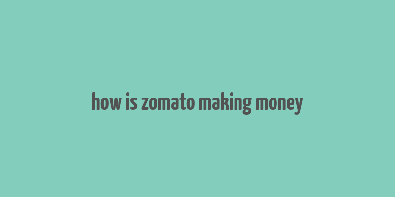 how is zomato making money