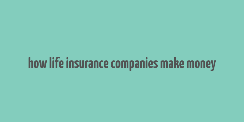 how life insurance companies make money