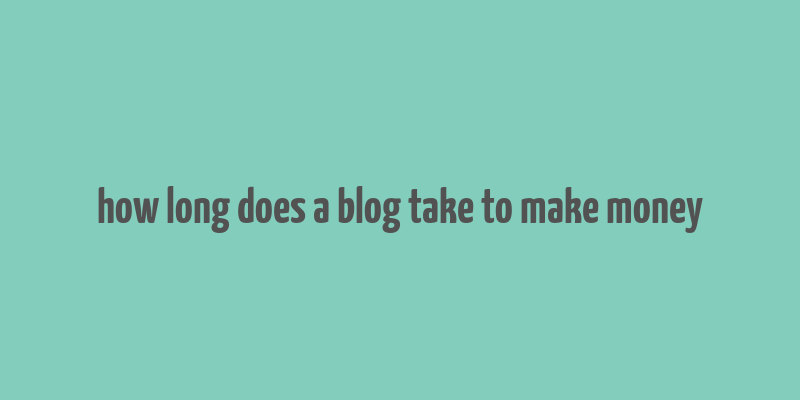 how long does a blog take to make money