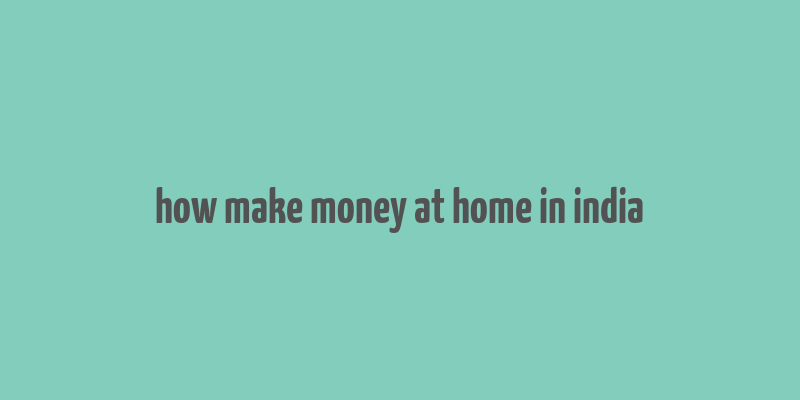 how make money at home in india