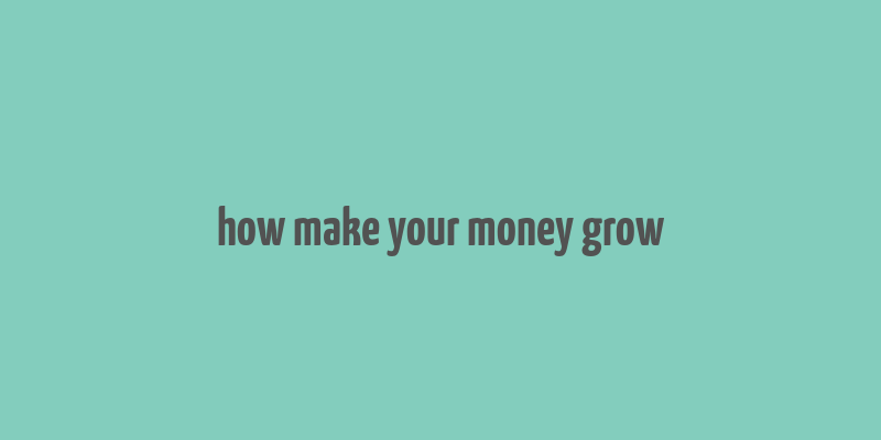 how make your money grow