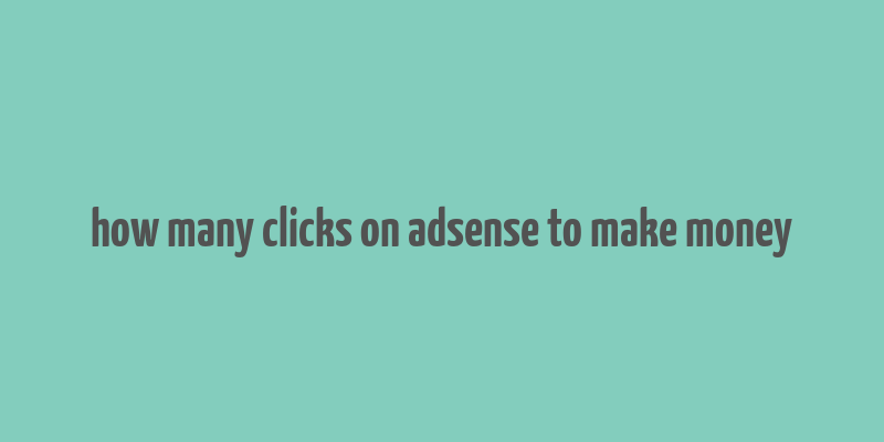 how many clicks on adsense to make money