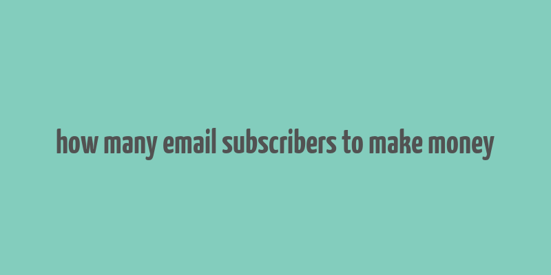 how many email subscribers to make money