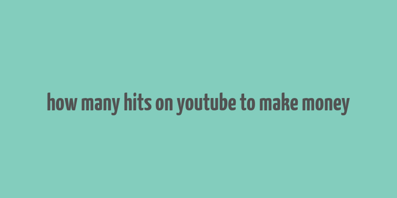 how many hits on youtube to make money