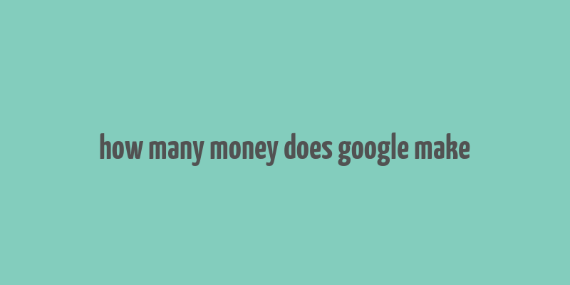 how many money does google make