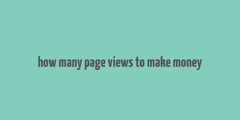 how many page views to make money