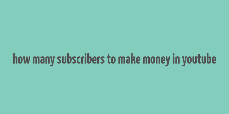 how many subscribers to make money in youtube