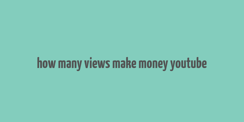 how many views make money youtube