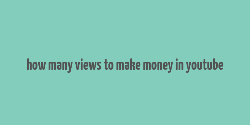 how many views to make money in youtube