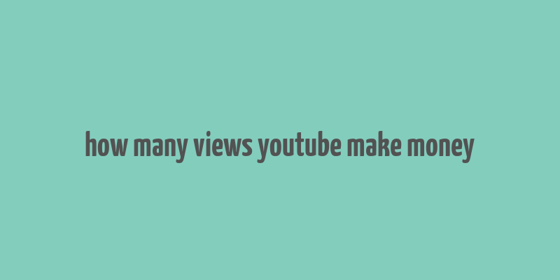 how many views youtube make money