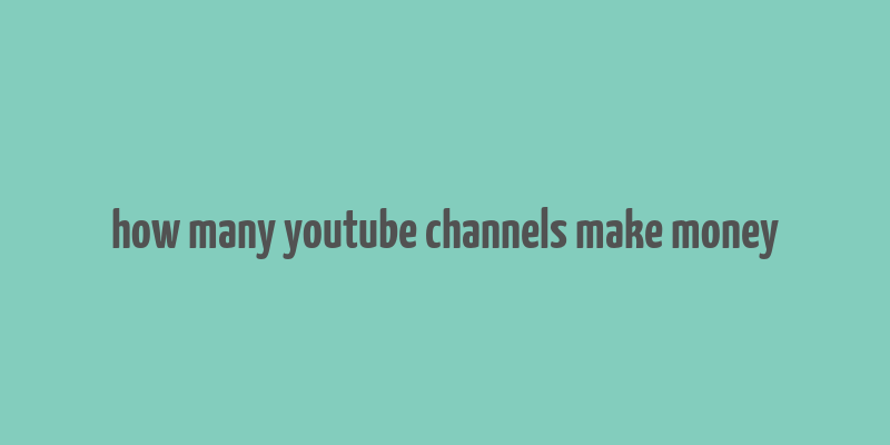 how many youtube channels make money