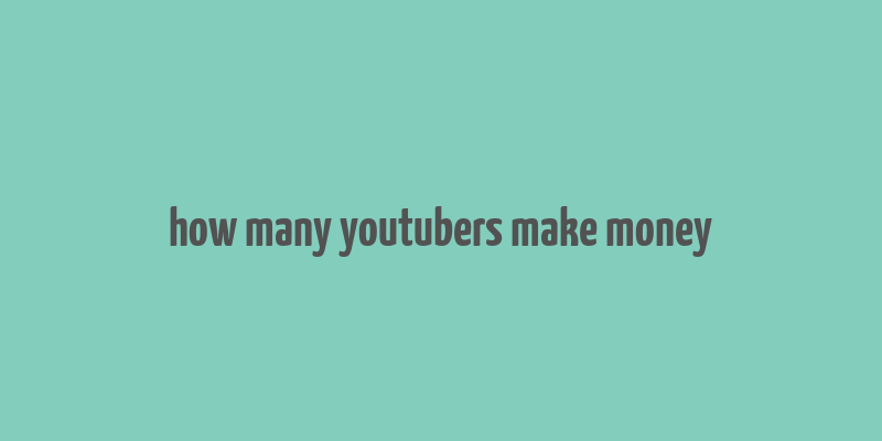 how many youtubers make money