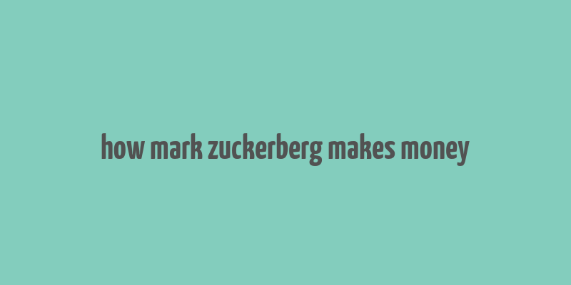 how mark zuckerberg makes money