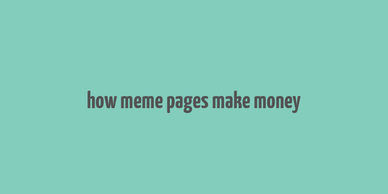 how meme pages make money