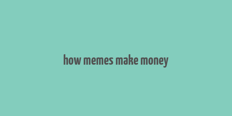 how memes make money